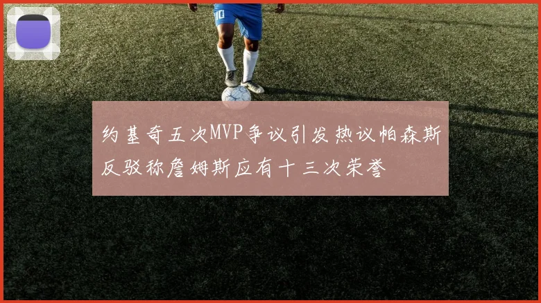 约基奇五次MVP争议引发热议帕森斯反驳称詹姆斯应有十三次荣誉