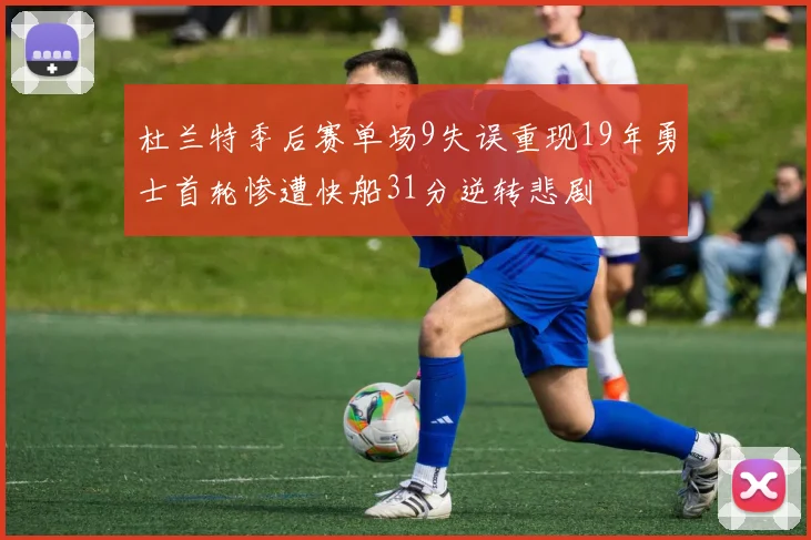 杜兰特季后赛单场9失误重现19年勇士首轮惨遭快船31分逆转悲剧