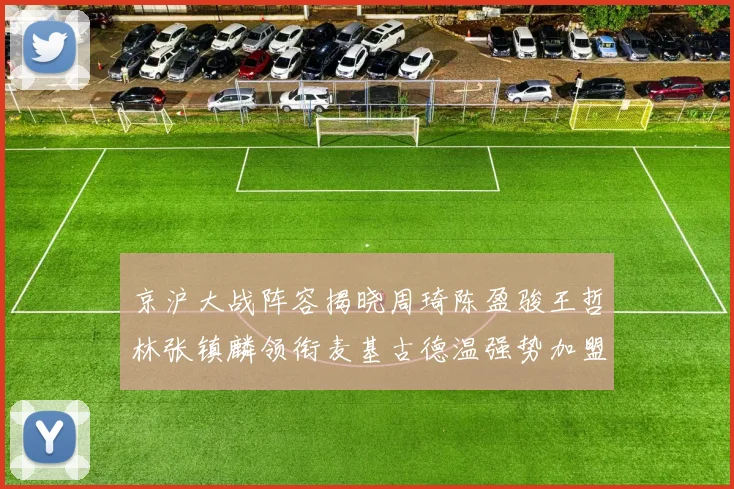 京沪大战阵容揭晓周琦陈盈骏王哲林张镇麟领衔麦基古德温强势加盟