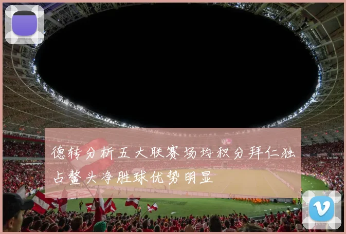 德转分析五大联赛场均积分拜仁独占鳌头净胜球优势明显