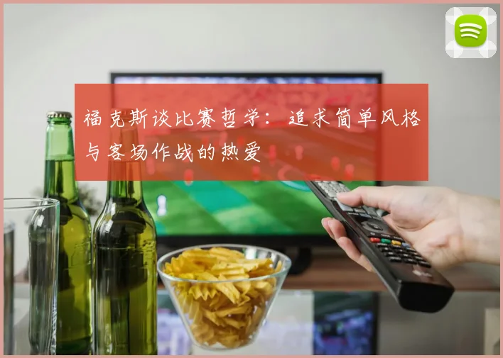 福克斯谈比赛哲学：追求简单风格与客场作战的热爱