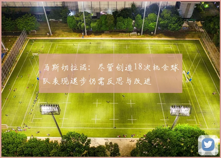 马斯切拉诺：尽管创造18次机会球队表现退步仍需反思与改进